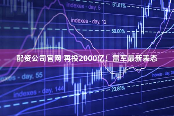 配资公司官网 再投2000亿！雷军最新表态
