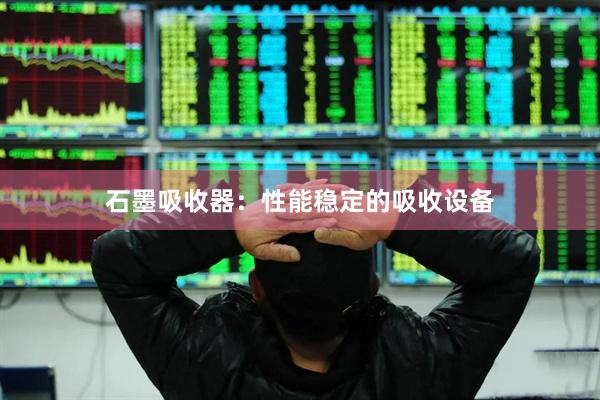 石墨吸收器：性能稳定的吸收设备
