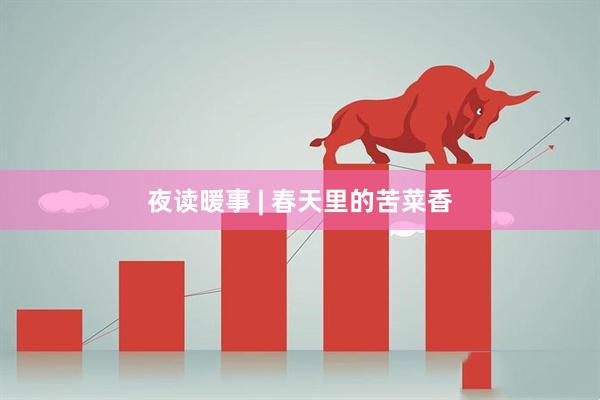 夜读暖事 | 春天里的苦菜香